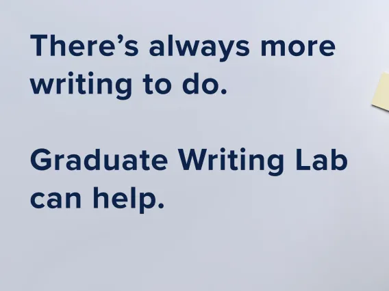 A top-down view of a woman’s hands typing on a laptop. Sticky-notes, coffee, folders, a desk plant, and other miscellaneous desk times are shown. To the left of the image is the text: “There’s always more writing to do. Graduate Writing Lab can help.” 